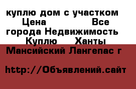 куплю дом с участком › Цена ­ 300 000 - Все города Недвижимость » Куплю   . Ханты-Мансийский,Лангепас г.